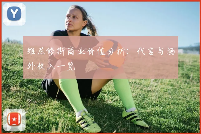 维尼修斯商业价值分析：代言与场外收入一览
