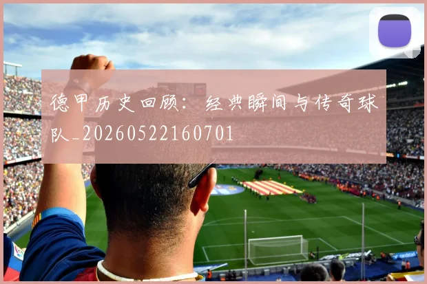 德甲历史回顾:经典瞬间与传奇球队_20260522160701
