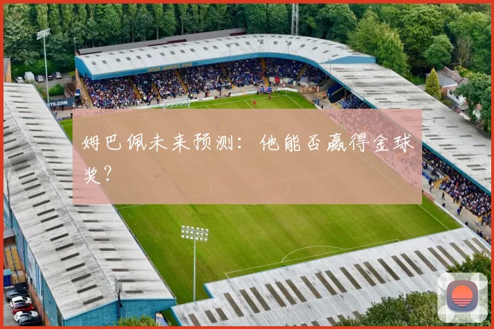 姆巴佩未来预测：他能否赢得金球奖？