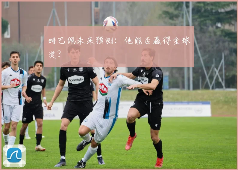 姆巴佩未来预测:他能否赢得金球奖?