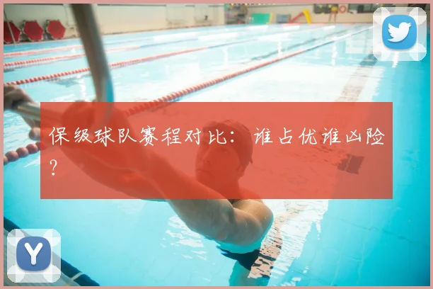 保级球队赛程对比:谁占优谁凶险?