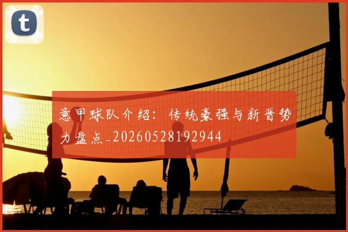 意甲球队介绍：传统豪强与新晋势力盘点_20260528192944