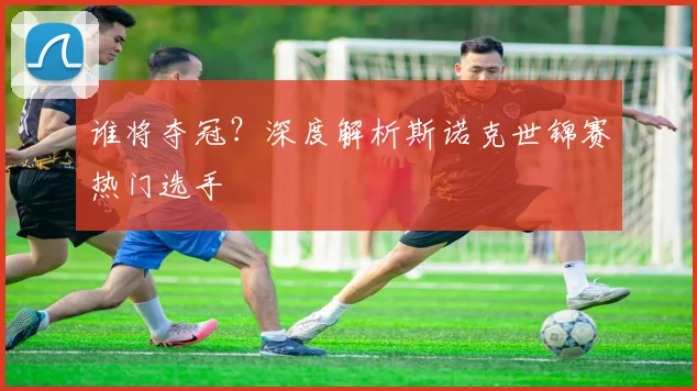 谁将夺冠？深度解析斯诺克世锦赛热门选手