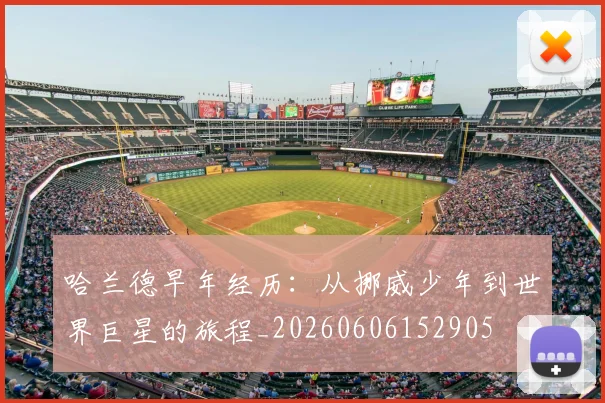 哈兰德早年经历:从挪威少年到世界巨星的旅程_20260606152905