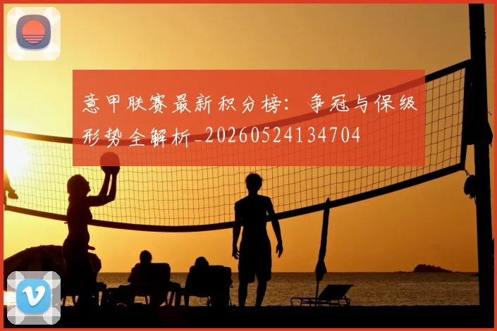 意甲联赛最新积分榜:争冠与保级形势全解析_20260524134704