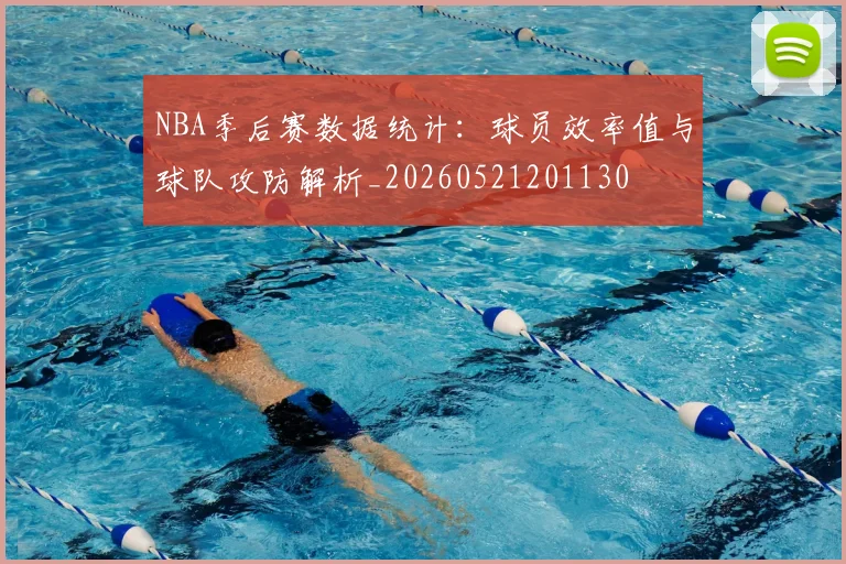 NBA季后赛数据统计：球员效率值与球队攻防解析_20260521201130