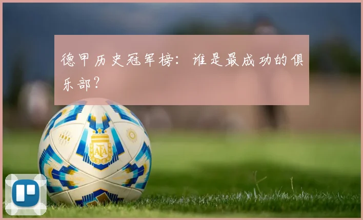 德甲历史冠军榜：谁是最成功的俱乐部？