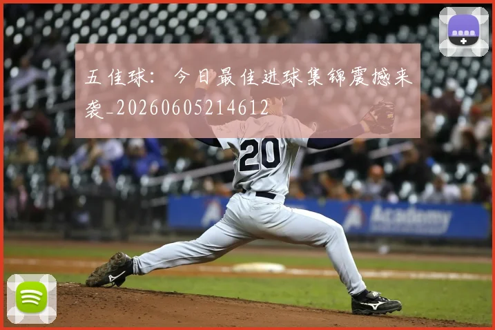 五佳球：今日最佳进球集锦震撼来袭_20260605214612