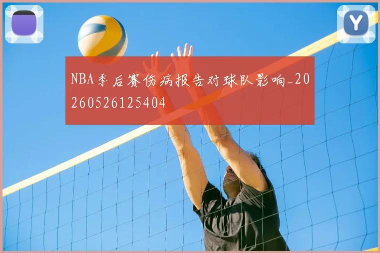 NBA季后赛伤病报告对球队影响_20260526125404