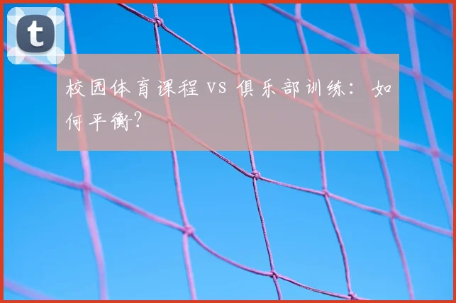 校园体育课程 vs 俱乐部训练：如何平衡？