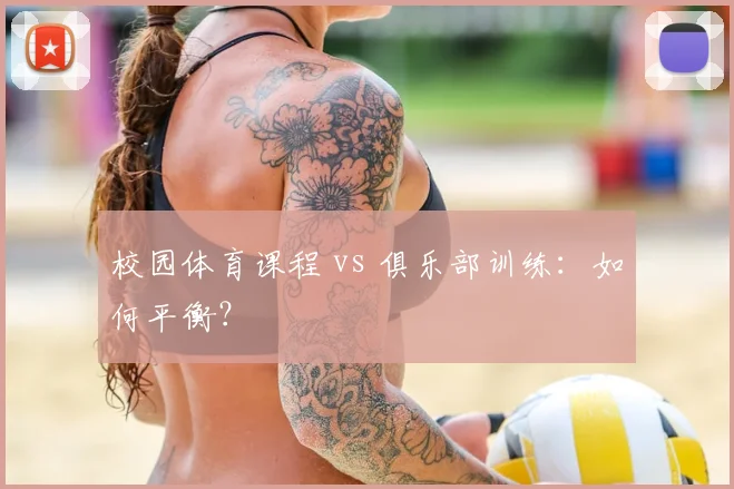 校园体育课程 vs 俱乐部训练:如何平衡?