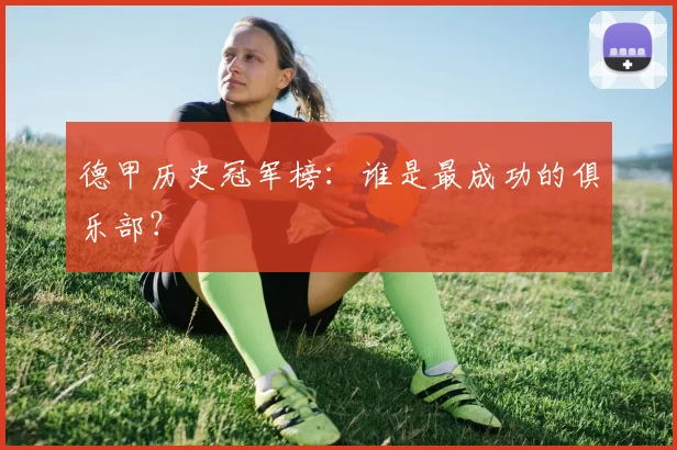 德甲历史冠军榜：谁是最成功的俱乐部？