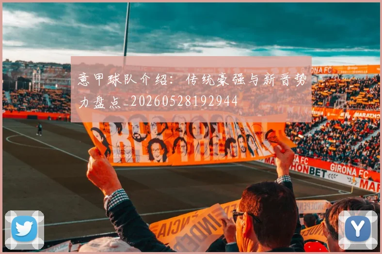 意甲球队介绍:传统豪强与新晋势力盘点_20260528192944