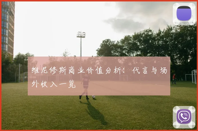 维尼修斯商业价值分析：代言与场外收入一览